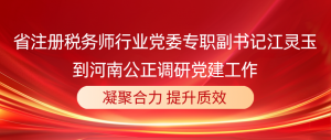 河南省注册税务师行业党委江灵玉到河南公正调研党建工作